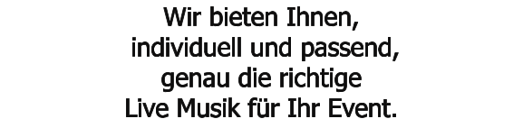 Wir bieten Ihnen,  individuell und passend,  genau die richtige  Live Musik fr Ihr Event.